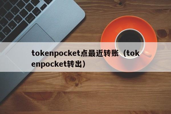 tokenpocket点最近转账（tokenpocket转出）