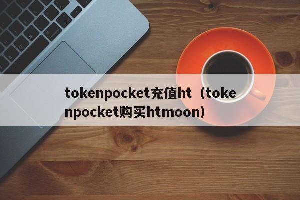 tokenpocket充值ht（tokenpocket购买htmoon）