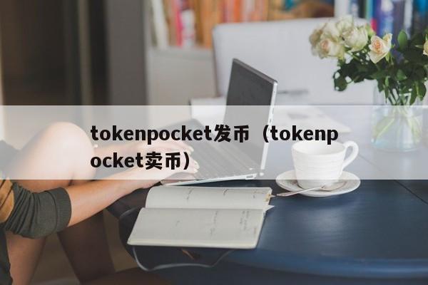 tokenpocket发币（tokenpocket卖币）