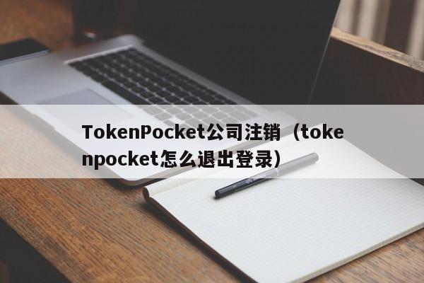 TokenPocket公司注销（tokenpocket怎么退出登录）