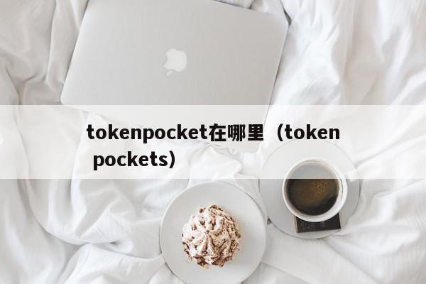 tokenpocket在哪里（token pockets）