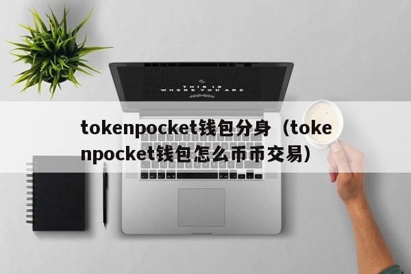 tokenpocket钱包分身（tokenpocket钱包怎么币币交易）
