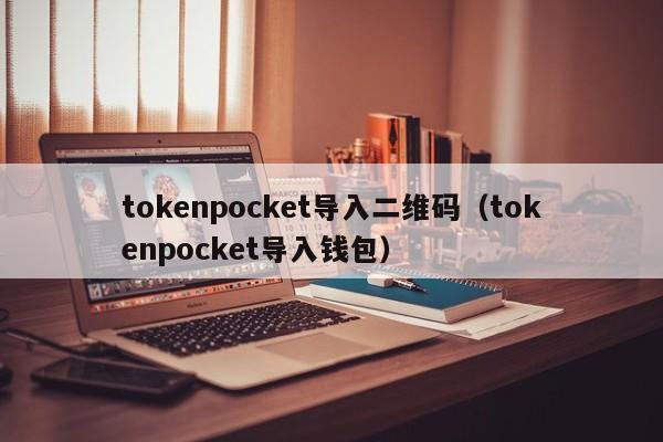 tokenpocket导入二维码（tokenpocket导入钱包）