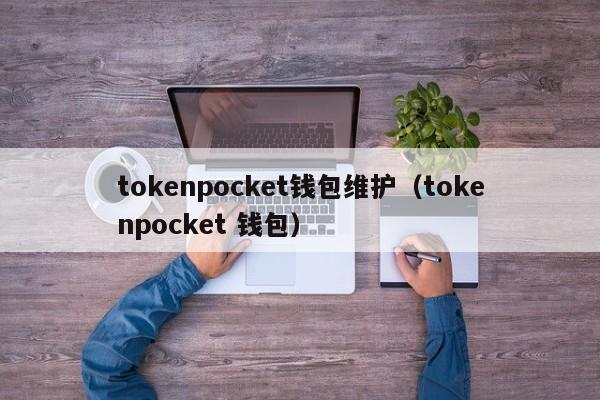tokenpocket钱包维护（tokenpocket 钱包）