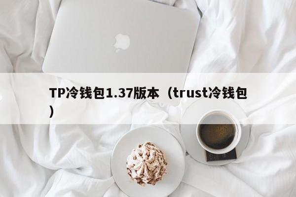 TP冷钱包1.37版本（trust冷钱包）