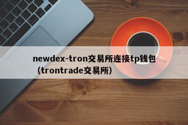 newdex-tron交易所连接tp钱包（trontrade交易所）