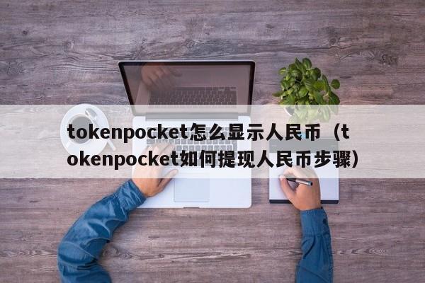 tokenpocket怎么显示人民币（tokenpocket如何提现人民币步骤）