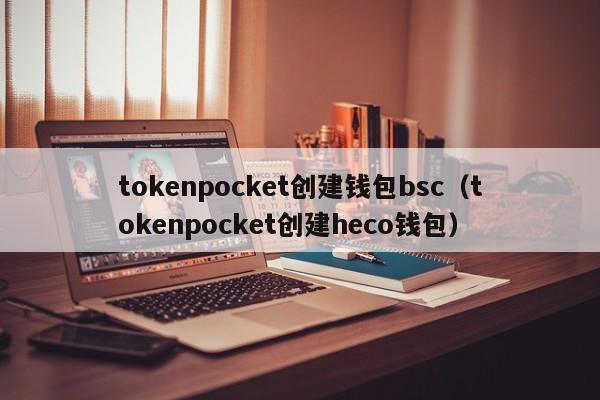 tokenpocket创建钱包bsc（tokenpocket创建heco钱包）
