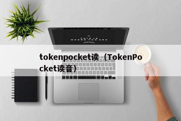 tokenpocket读（TokenPocket读音）