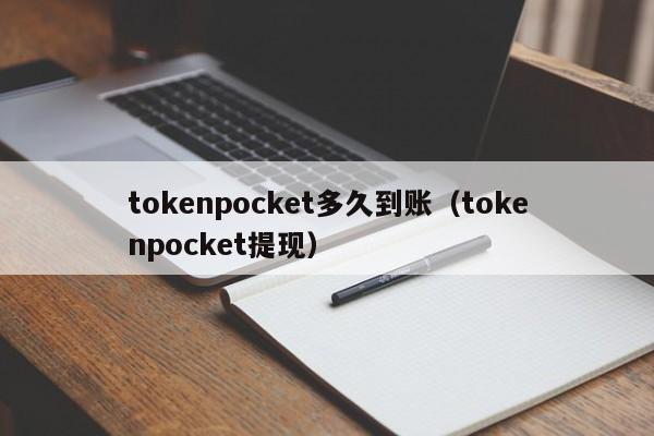 tokenpocket多久到账（tokenpocket提现）