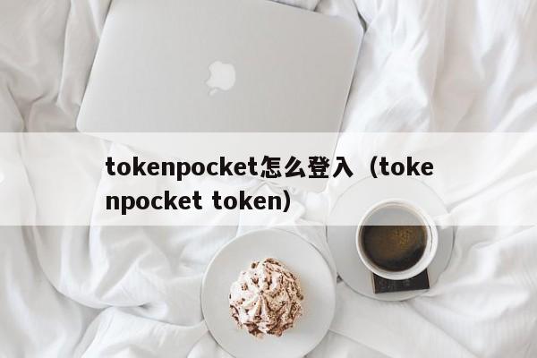 tokenpocket怎么登入（tokenpocket token）