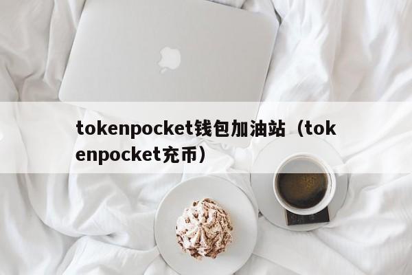 tokenpocket钱包加油站（tokenpocket充币）