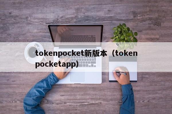 tokenpocket新版本（tokenpocketapp）