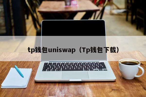 tp钱包uniswap（Tp钱包下载）