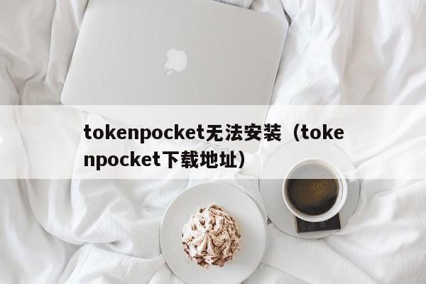 tokenpocket无法安装（tokenpocket下载地址）