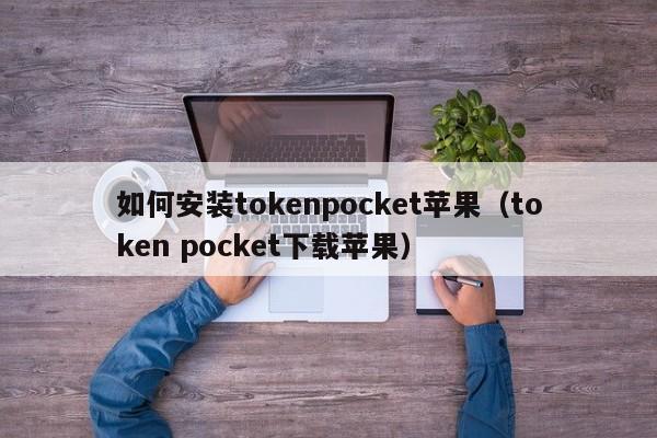 如何安装tokenpocket苹果（token pocket下载苹果）