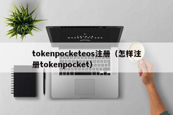 tokenpocketeos注册（怎样注册tokenpocket）
