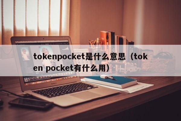 tokenpocket是什么意思（token pocket有什么用）