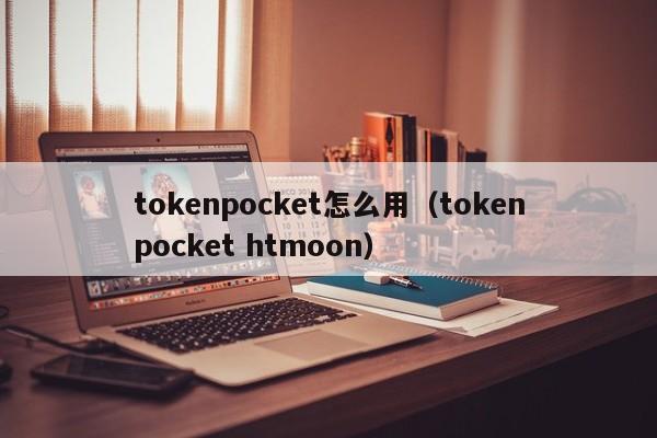 tokenpocket怎么用（tokenpocket htmoon）