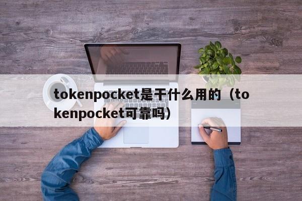 tokenpocket是干什么用的（tokenpocket可靠吗）