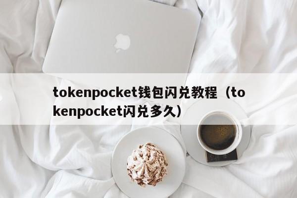tokenpocket钱包闪兑教程（tokenpocket闪兑多久）