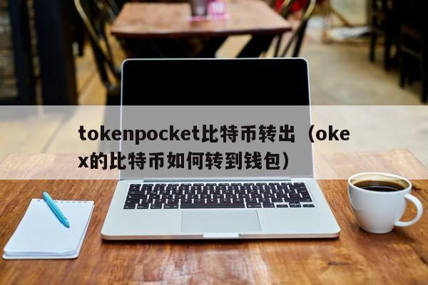 tokenpocket比特币转出（okex的比特币如何转到钱包）