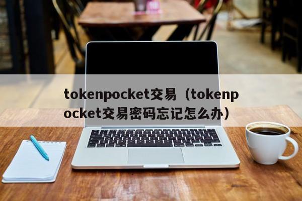 tokenpocket交易（tokenpocket交易密码忘记怎么办）