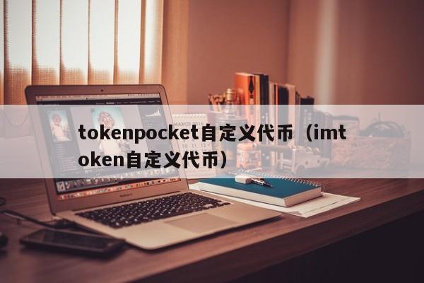 tokenpocket自定义代币（imtoken自定义代币）