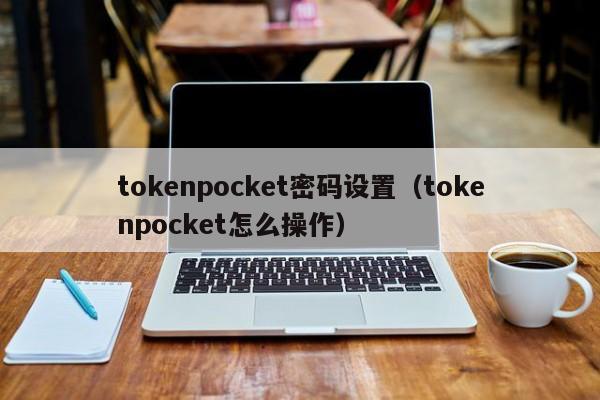tokenpocket密码设置（tokenpocket怎么操作）